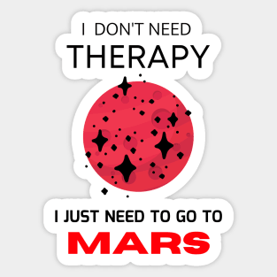 I don't need therapy, I just need to go to Mars Sticker